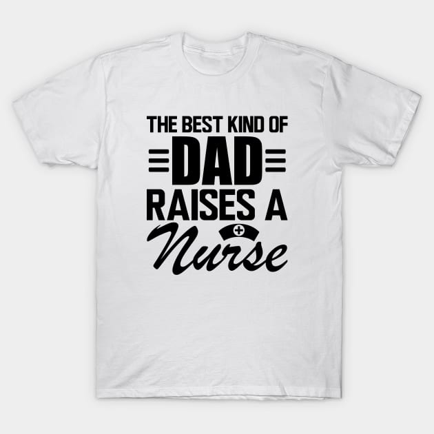 Nurse Dad - The Best kind of dad raises a nurse T-Shirt by KC Happy Shop